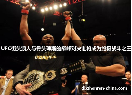 UFC街头浪人与骨头琼斯的巅峰对决谁将成为终极战斗之王