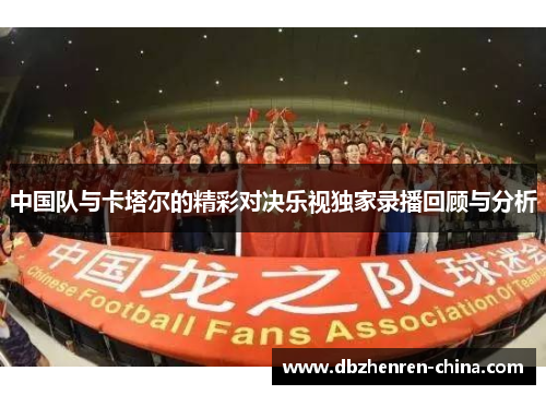 中国队与卡塔尔的精彩对决乐视独家录播回顾与分析