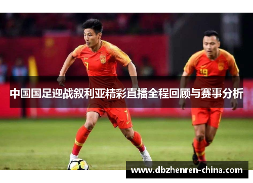 中国国足迎战叙利亚精彩直播全程回顾与赛事分析