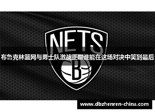 布鲁克林篮网与勇士队激战正酣谁能在这场对决中笑到最后