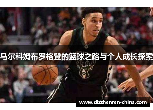 马尔科姆布罗格登的篮球之路与个人成长探索