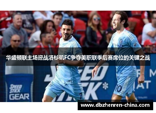 华盛顿联主场迎战洛杉矶FC争夺美职联季后赛席位的关键之战